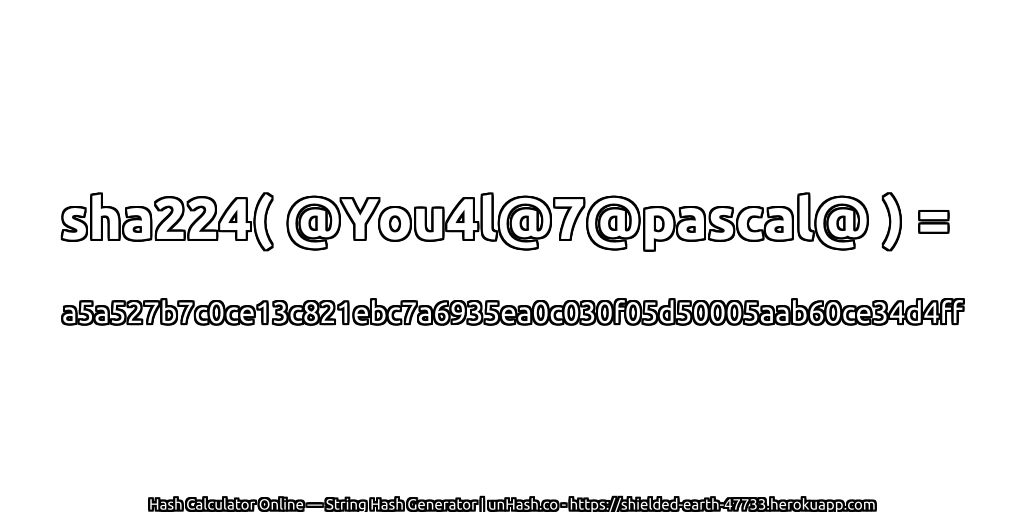 sha224( @You4l@7@pascal@ ) = a5a527b7c0ce13c821ebc7a6935ea0c030f05d50005aab60ce34d4ff | unHash.co