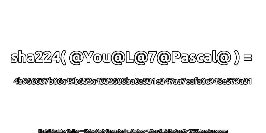 sha224( @You@L@7@Pascal@ ) = 4b966637b06c49b652c4332688ba0a531e347aa7eafa0c948e579a31 | unHash.co
