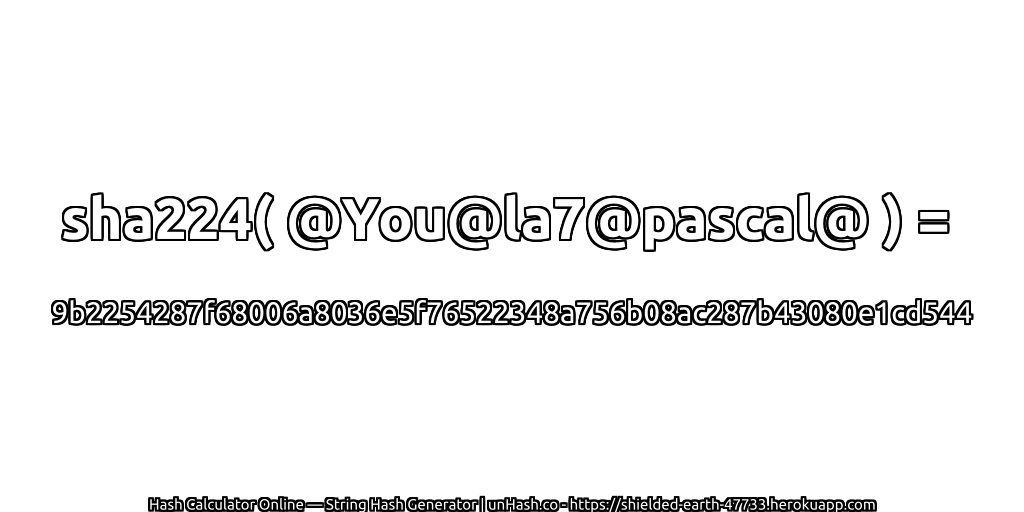sha224( @You@la7@pascal@ ) = 9b2254287f68006a8036e5f76522348a756b08ac287b43080e1cd544 | unHash.co