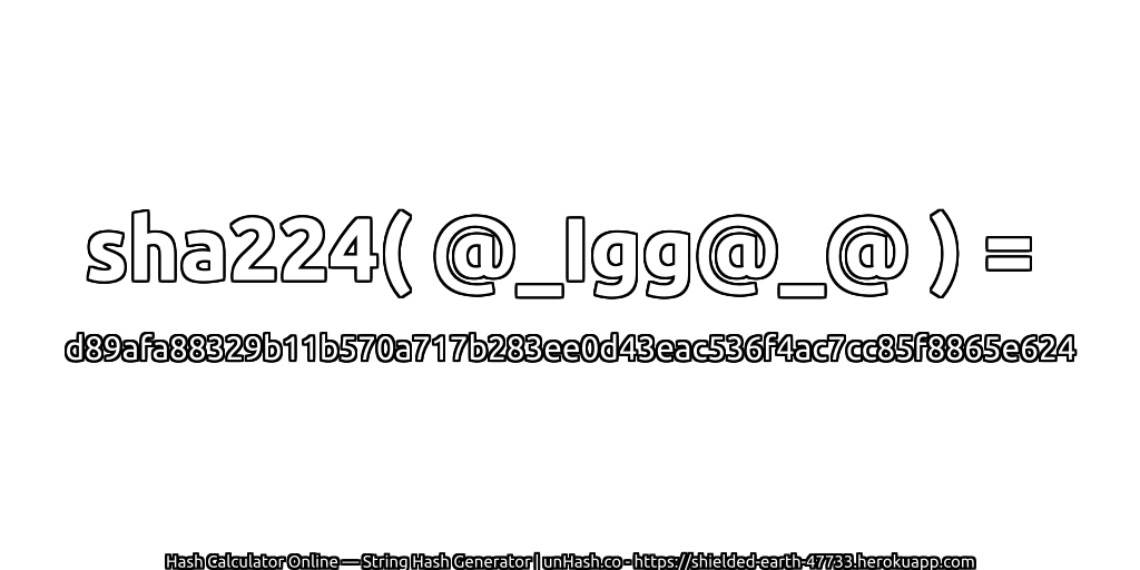 sha224( @_Igg@_@ ) = d89afa88329b11b570a717b283ee0d43eac536f4ac7cc85f8865e624 | unHash.co