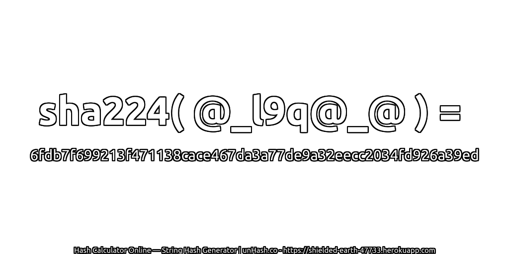 sha224( @_l9q@_@ ) = 6fdb7f699213f471138cace467da3a77de9a32eecc2034fd926a39ed | unHash.co
