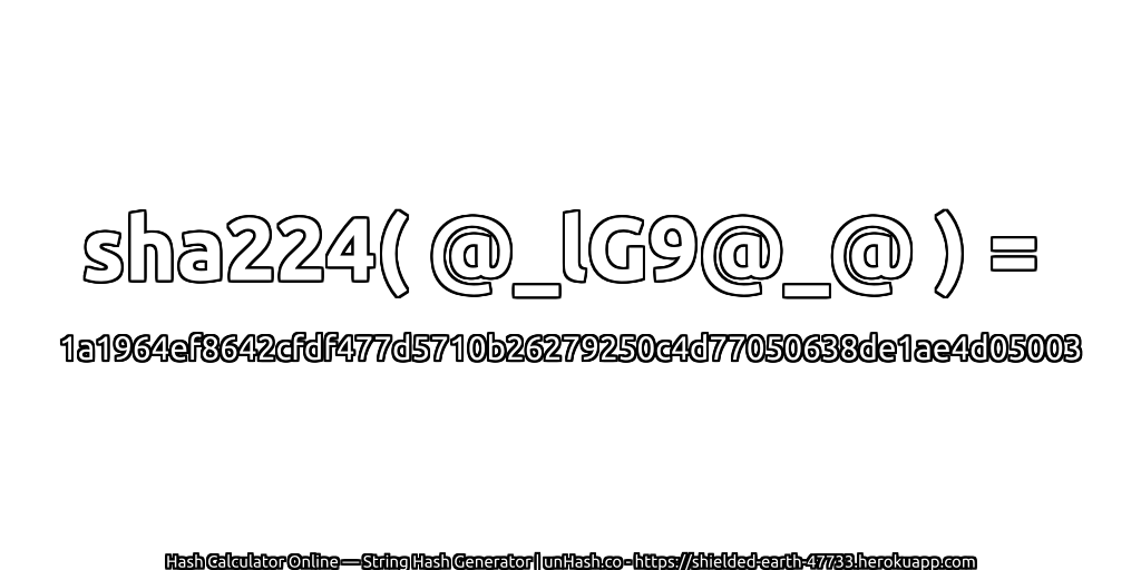sha224( @_lG9@_@ ) = 1a1964ef8642cfdf477d5710b26279250c4d77050638de1ae4d05003 | unHash.co