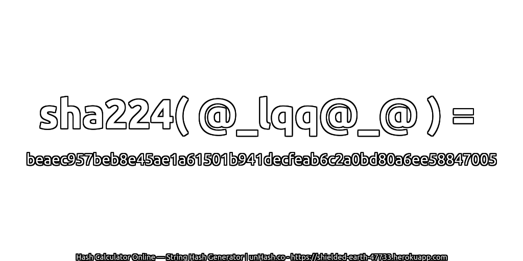 sha224( @_lqq@_@ ) = beaec957beb8e45ae1a61501b941decfeab6c2a0bd80a6ee58847005 | unHash.co