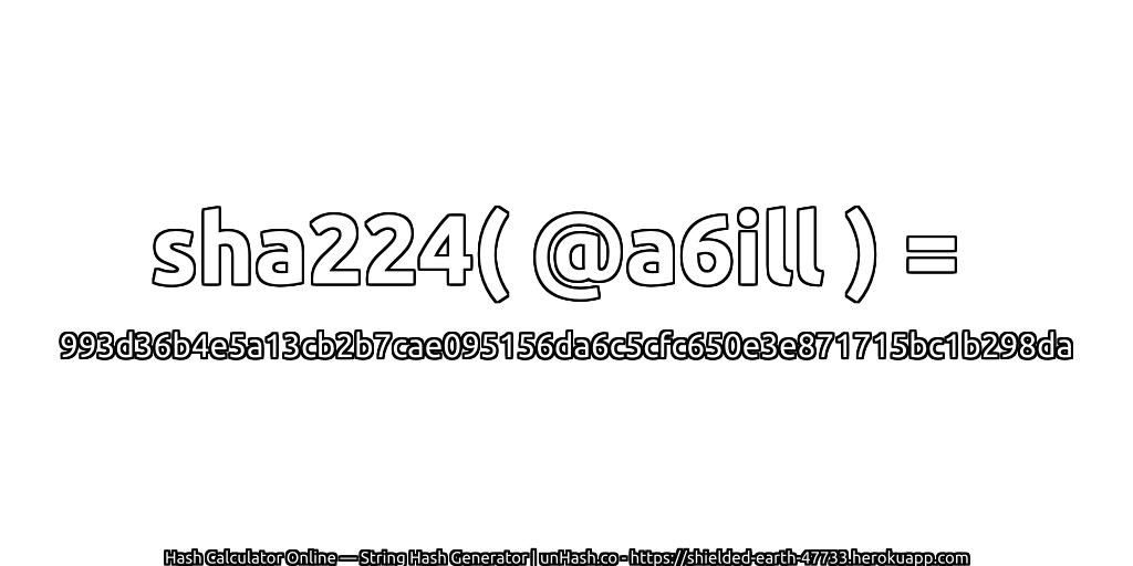 sha224( @a6ill ) = 993d36b4e5a13cb2b7cae095156da6c5cfc650e3e871715bc1b298da | unHash.co