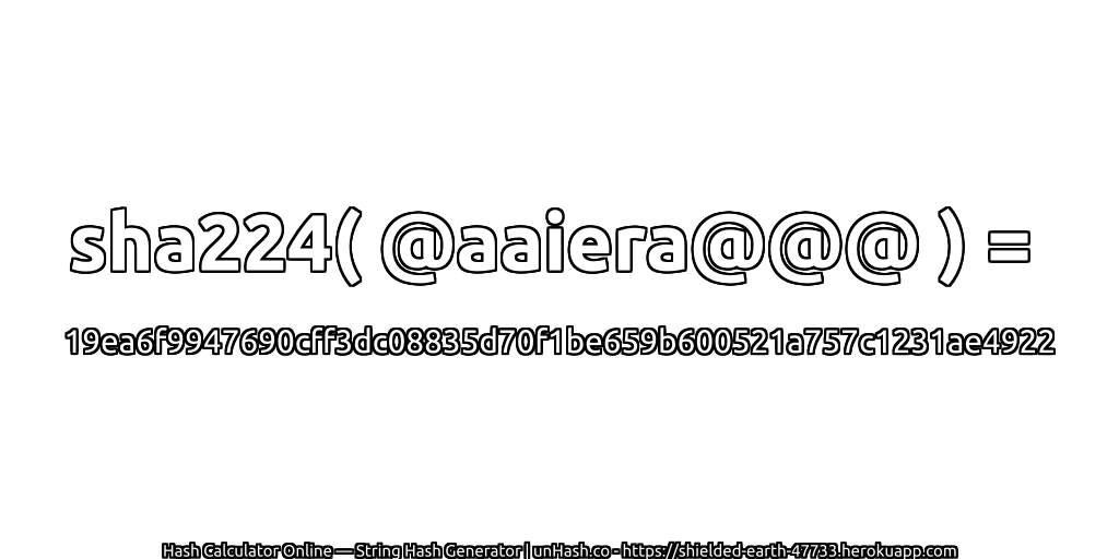 sha224( @aaiera@@@ ) = 19ea6f9947690cff3dc08835d70f1be659b600521a757c1231ae4922 | unHash.co