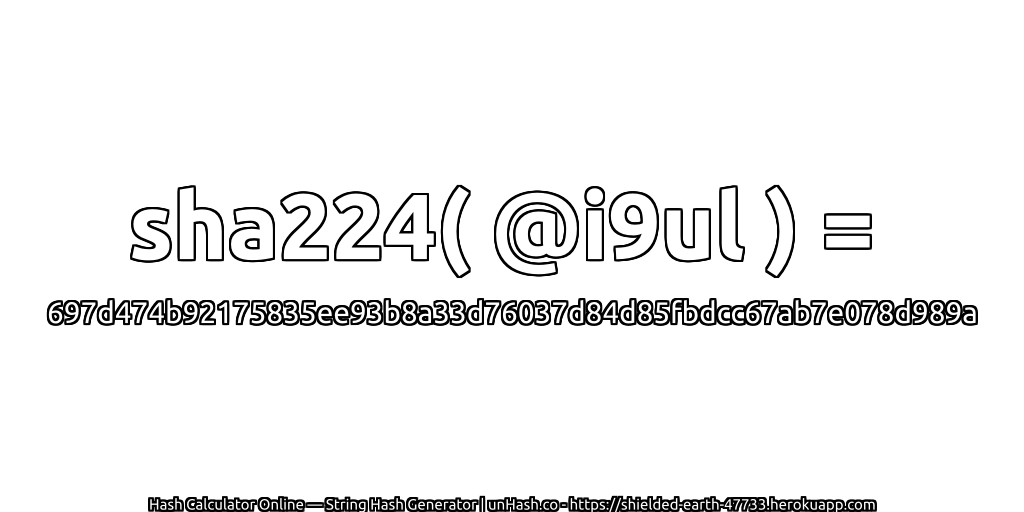 sha224( @i9ul ) = 697d474b92175835ee93b8a33d76037d84d85fbdcc67ab7e078d989a | unHash.co