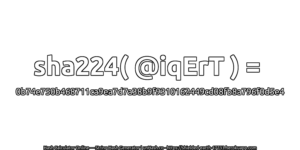 sha224( @iqErT ) = 0b74e750b468711ca9ea7d7a38b9f9310162449cd08fb8a796f0d5e4 | unHash.co