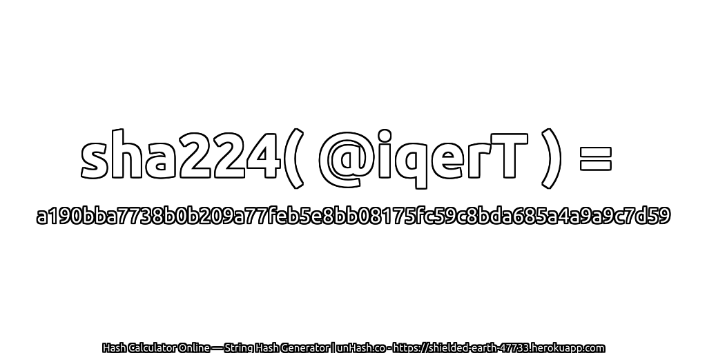 sha224( @iqerT ) = a190bba7738b0b209a77feb5e8bb08175fc59c8bda685a4a9a9c7d59 | unHash.co