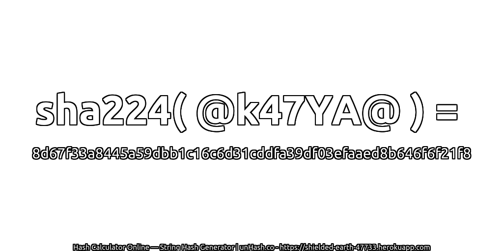 sha224( @k47YA@ ) = 8d67f33a8445a59dbb1c16c6d31cddfa39df03efaaed8b646f6f21f8 | unHash.co