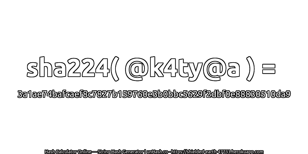 sha224( @k4ty@a ) = 3a1ae74bafcaef8c7827b159760e3b0bbc5629f2dbf0e88830510da9 | unHash.co