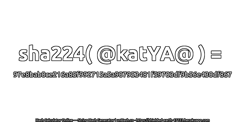 sha224( @katYA@ ) = 97e8bab0ce216a85f992715a5a907953481f59703df9b56e430df867 | unHash.co