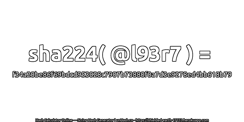 sha224( @l93r7 ) = f34a20be86f69bdcd953028c7907b73880f0a7d3e9278ed4bb618b79 | unHash.co