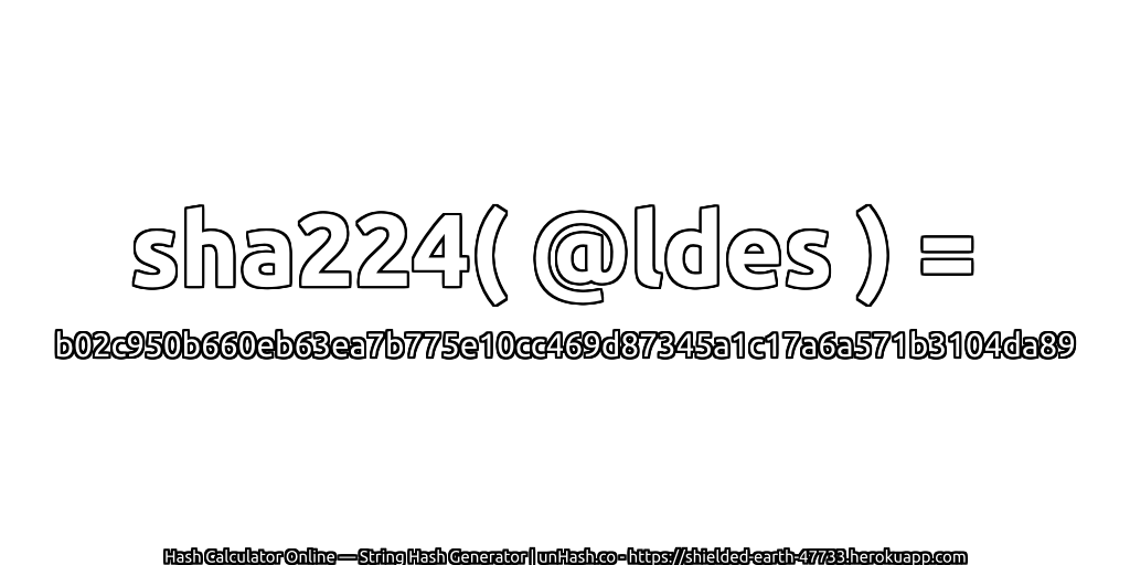 sha224( @ldes ) = b02c950b660eb63ea7b775e10cc469d87345a1c17a6a571b3104da89 | unHash.co