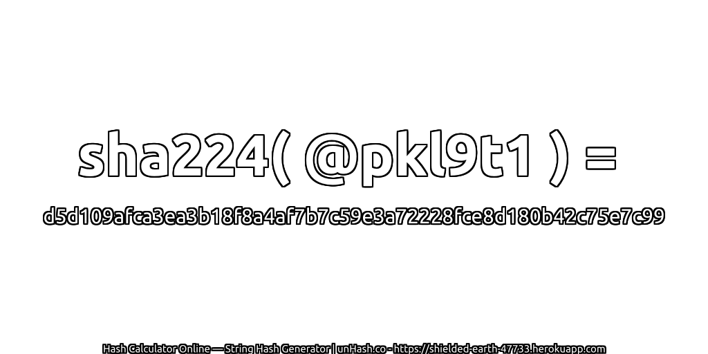 sha224( @pkl9t1 ) = d5d109afca3ea3b18f8a4af7b7c59e3a72228fce8d180b42c75e7c99 | unHash.co