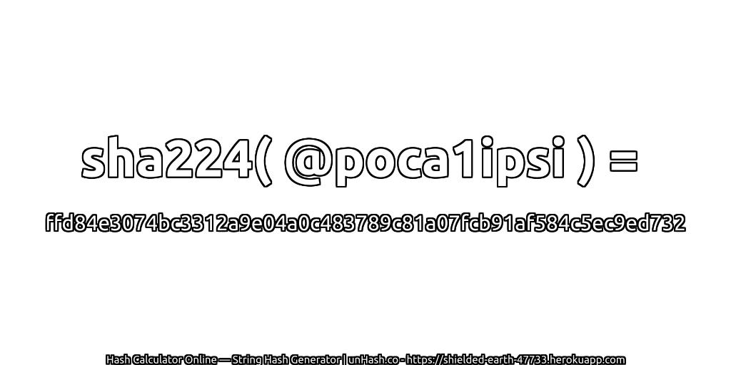 sha224( @poca1ipsi ) = ffd84e3074bc3312a9e04a0c483789c81a07fcb91af584c5ec9ed732 | unHash.co