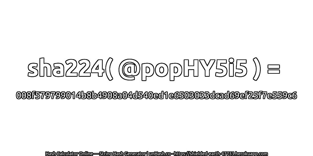 sha224( @popHY5i5 ) = 008f579799014b8b4908a04d540ed1e6503033dcad69ef25f7e559c6 | unHash.co