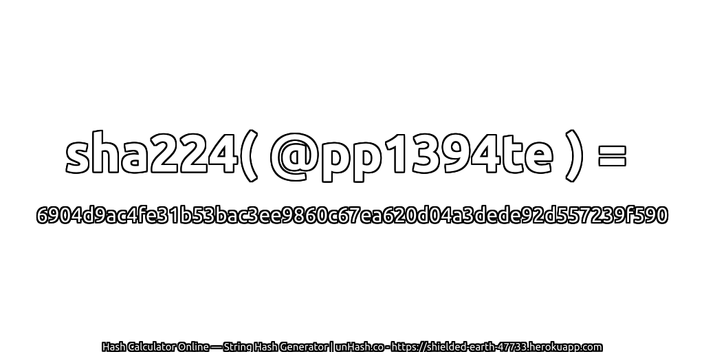 sha224( @pp1394te ) = 6904d9ac4fe31b53bac3ee9860c67ea620d04a3dede92d557239f590 | unHash.co