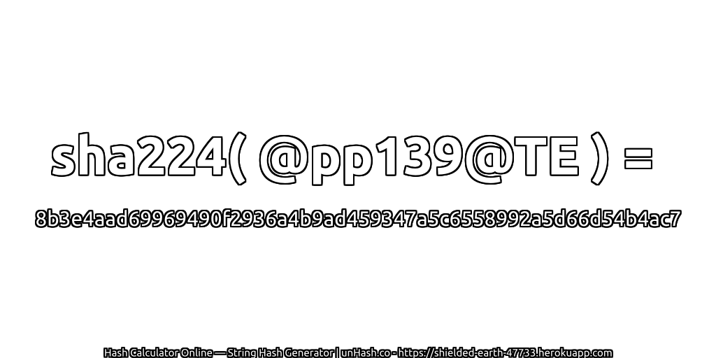 sha224( @pp139@TE ) = 8b3e4aad69969490f2936a4b9ad459347a5c6558992a5d66d54b4ac7 | unHash.co