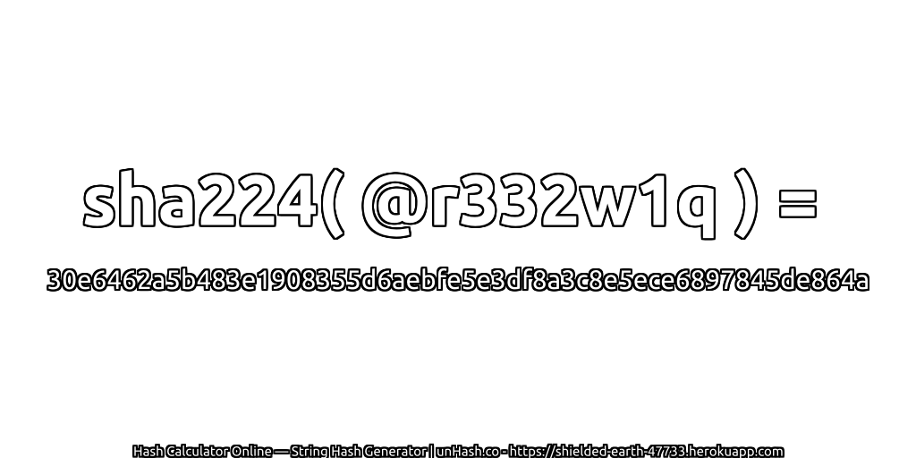 sha224( @r332w1q ) = 30e6462a5b483e1908355d6aebfe5e3df8a3c8e5ece6897845de864a | unHash.co