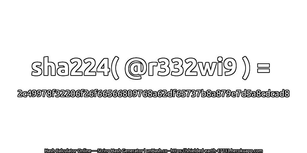 sha224( @r332wi9 ) = 2c49978f32206f26f66566809768a62df65737b8a879e7d5a8cdcad8 | unHash.co