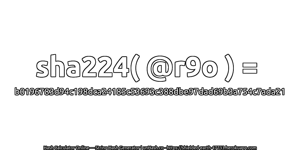 sha224( @r9o ) = b0196783d94c198dca24185c53693c388dbe97dad69b3a754c7ada21 | unHash.co
