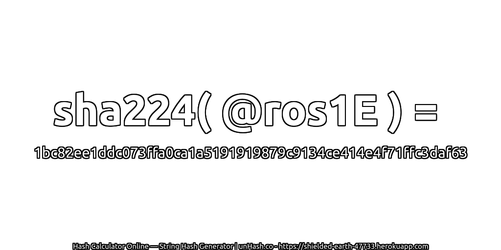 sha224( @ros1E ) = 1bc82ee1ddc073ffa0ca1a5191919879c9134ce414e4f71ffc3daf63 | unHash.co