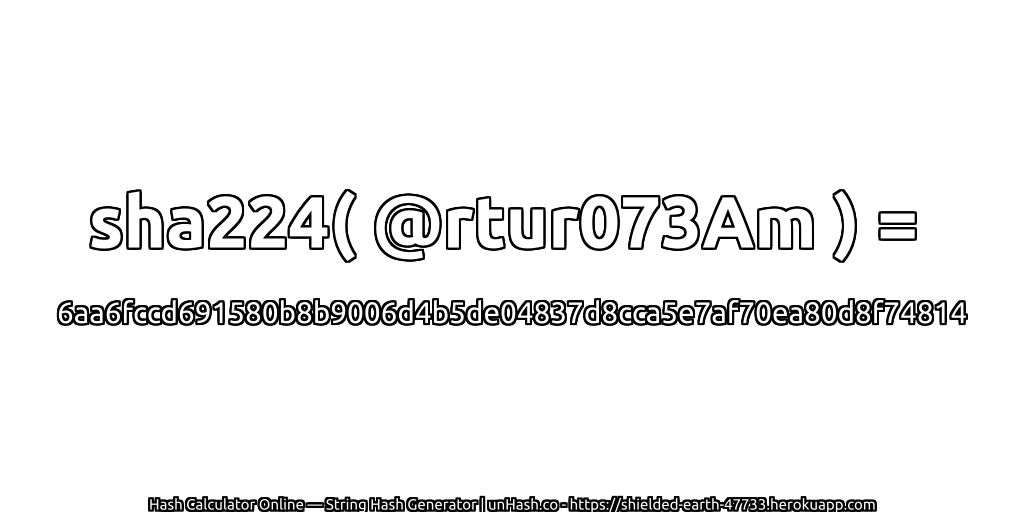 sha224( @rtur073Am ) = 6aa6fccd691580b8b9006d4b5de04837d8cca5e7af70ea80d8f74814 | unHash.co