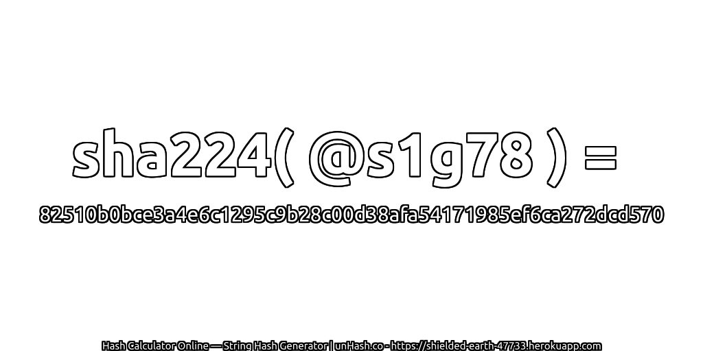 sha224( @s1g78 ) = 82510b0bce3a4e6c1295c9b28c00d38afa54171985ef6ca272dcd570 | unHash.co