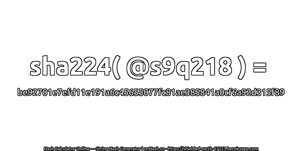 sha224( @s9q218 ) = be92701e7efd11e191a6c45655077fc81ae385841a0cf6a92d315f89 | unHash.co