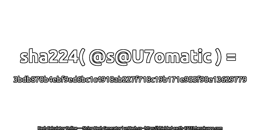 sha224( @s@U7omatic ) = 3bdb870b4ebf9ed6bc1c4918ab227f718c19b171e955f90e13629779 | unHash.co