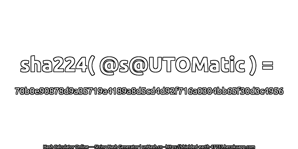 sha224( @s@UTOMatic ) = 70b0e90878d9a35719a4189a8d5cd4d92f716a0304bb65f30d3c4956 | unHash.co