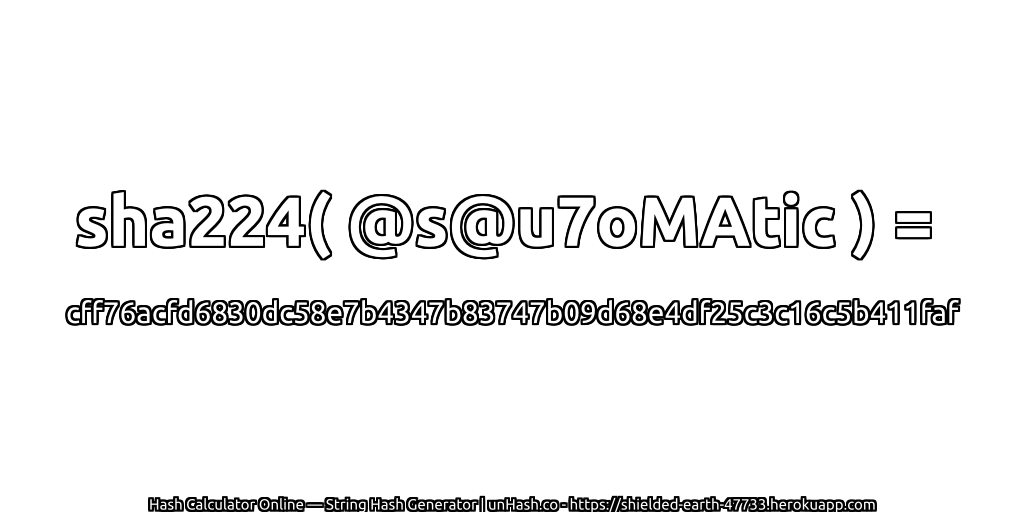 sha224( @s@u7oMAtic ) = cff76acfd6830dc58e7b4347b83747b09d68e4df25c3c16c5b411faf | unHash.co