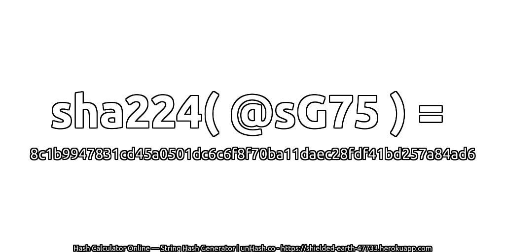 sha224( @sG75 ) = 8c1b9947831cd45a0501dc6c6f8f70ba11daec28fdf41bd257a84ad6 | unHash.co