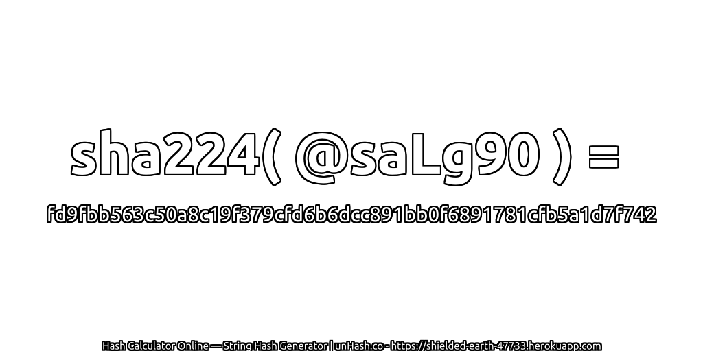 sha224( @saLg90 ) = fd9fbb563c50a8c19f379cfd6b6dcc891bb0f6891781cfb5a1d7f742 | unHash.co