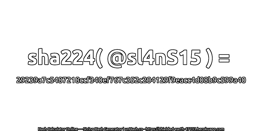 sha224( @sl4nS15 ) = 29239a7c5487218ccf340ef767c352c204129f9eacc4d08b9c599a40 | unHash.co