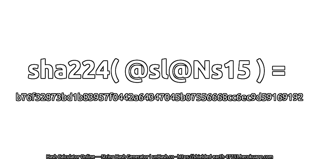 sha224( @sl@Ns15 ) = b76f32873bd1b83957f0442a64347045b07556668cc6ec9d59169192 | unHash.co