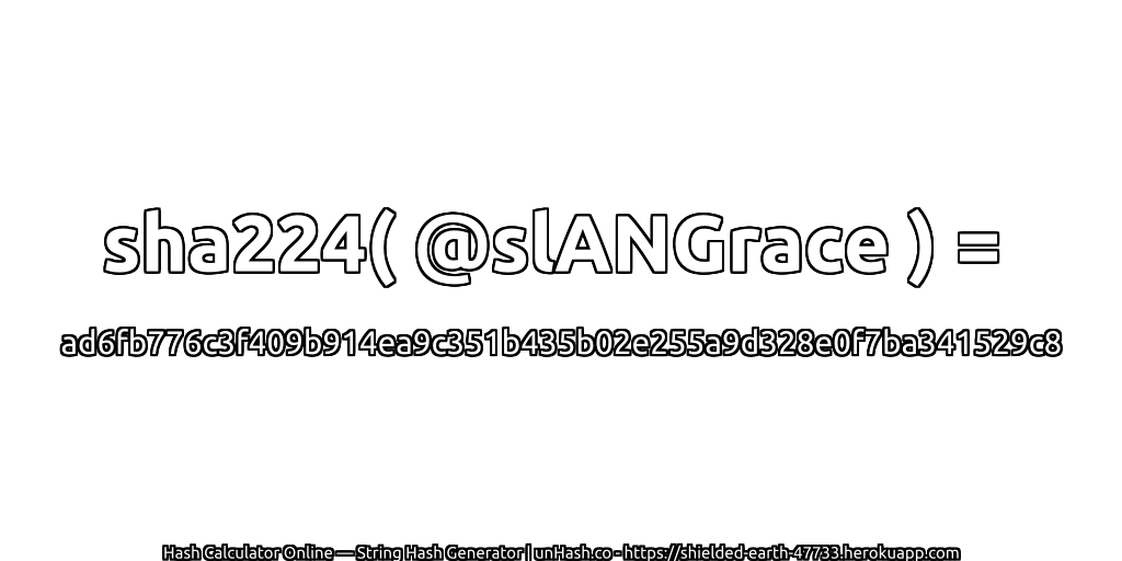 sha224( @slANGrace ) = ad6fb776c3f409b914ea9c351b435b02e255a9d328e0f7ba341529c8 | unHash.co