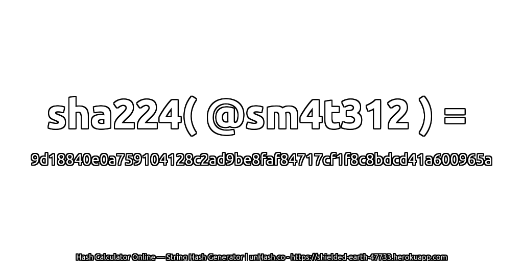 sha224( @sm4t312 ) = 9d18840e0a759104128c2ad9be8faf84717cf1f8c8bdcd41a600965a | unHash.co