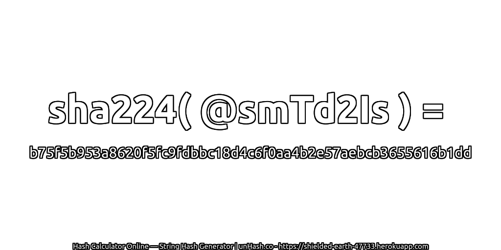 sha224( @smTd2Is ) = b75f5b953a8620f5fc9fdbbc18d4c6f0aa4b2e57aebcb3655616b1dd | unHash.co