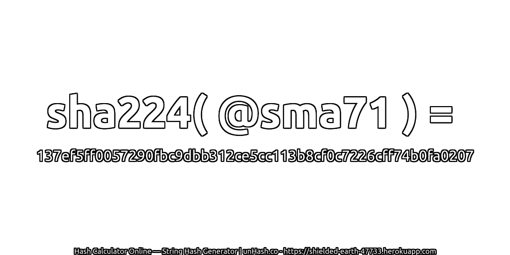 sha224( @sma71 ) = 137ef5ff0057290fbc9dbb312ce5cc113b8cf0c7226cff74b0fa0207 | unHash.co