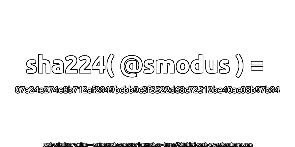 sha224( @smodus ) = 07a24e274e8b712af2949bcbb9c3f3522d68c72512be40ac08b97b94 | unHash.co