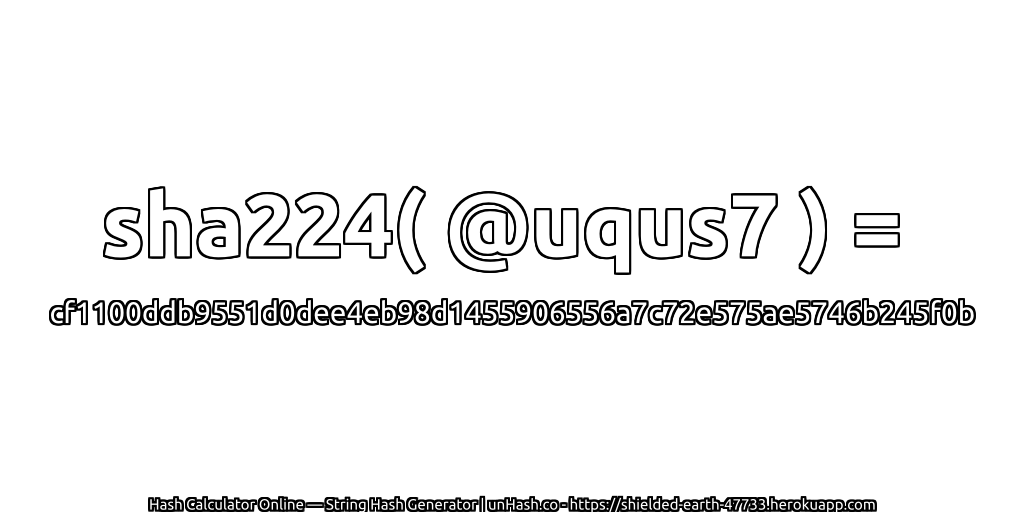 sha224( @uqus7 ) = cf1100ddb9551d0dee4eb98d1455906556a7c72e575ae5746b245f0b | unHash.co
