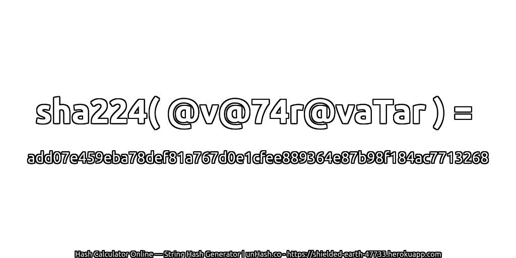 sha224( @v@74r@vaTar ) = add07e459eba78def81a767d0e1cfee889364e87b98f184ac7713268 | unHash.co