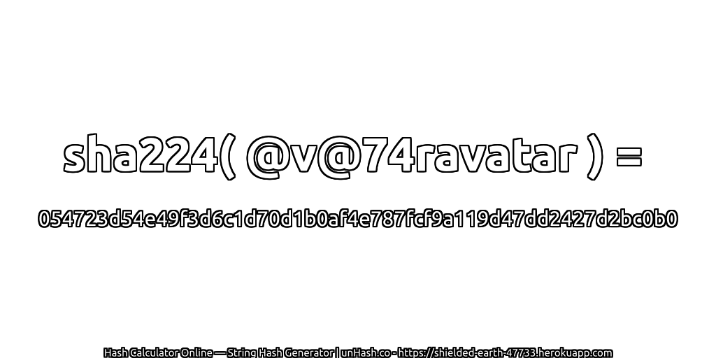 sha224( @v@74ravatar ) = 054723d54e49f3d6c1d70d1b0af4e787fcf9a119d47dd2427d2bc0b0 | unHash.co