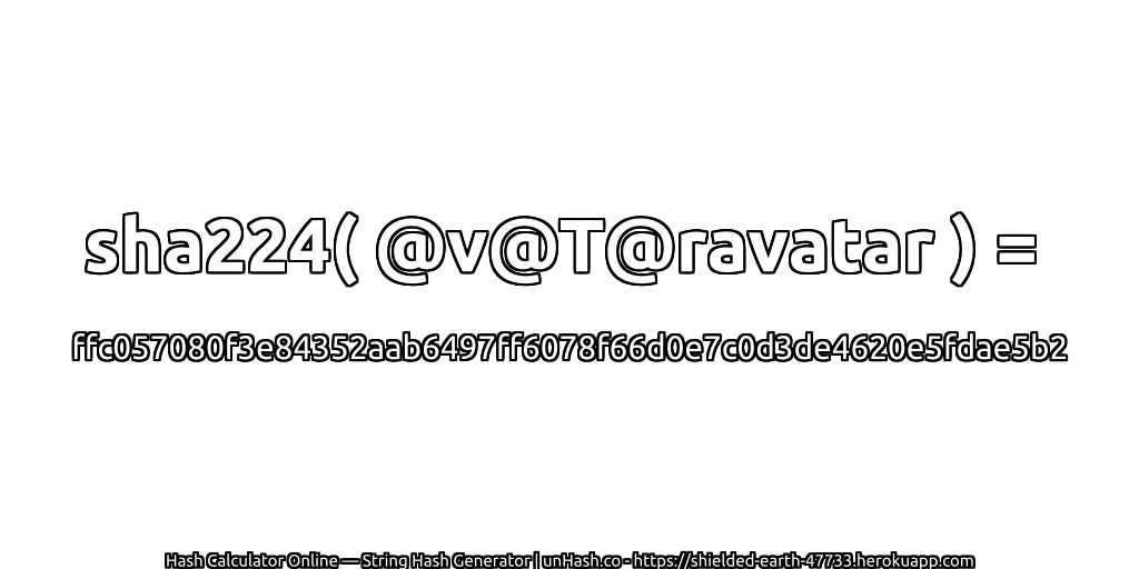 sha224( @v@T@ravatar ) = ffc057080f3e84352aab6497ff6078f66d0e7c0d3de4620e5fdae5b2 | unHash.co