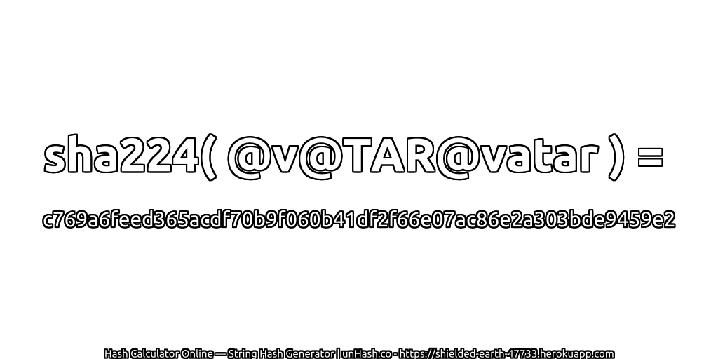 sha224( @v@TAR@vatar ) = c769a6feed365acdf70b9f060b41df2f66e07ac86e2a303bde9459e2 | unHash.co