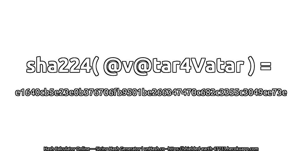 sha224( @v@tar4Vatar ) = e1640cb5e23e0b376706fb9501be266347470c682c3355c3049ce73e | unHash.co