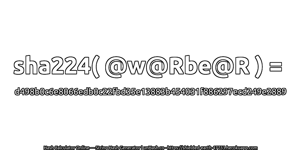 sha224( @w@Rbe@R ) = d498b0c6e8066edb0c22fbd35e13883b454031f886297ecd249e2889 | unHash.co