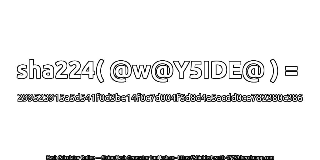 sha224( @w@Y5IDE@ ) = 299523915a5d541f0d3be14f0c7d004f6d8d4a5acdd0ce782380c386 | unHash.co
