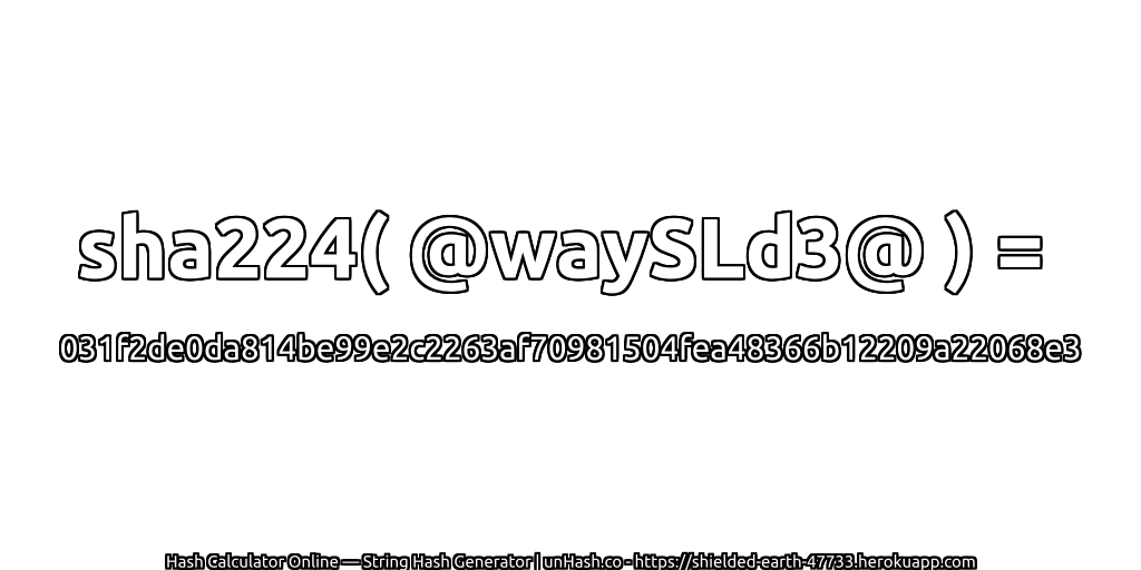 sha224( @waySLd3@ ) = 031f2de0da814be99e2c2263af70981504fea48366b12209a22068e3 | unHash.co